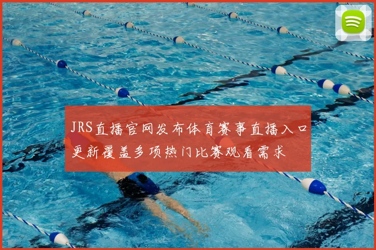JRS直播官网发布体育赛事直播入口更新覆盖多项热门比赛观看需求