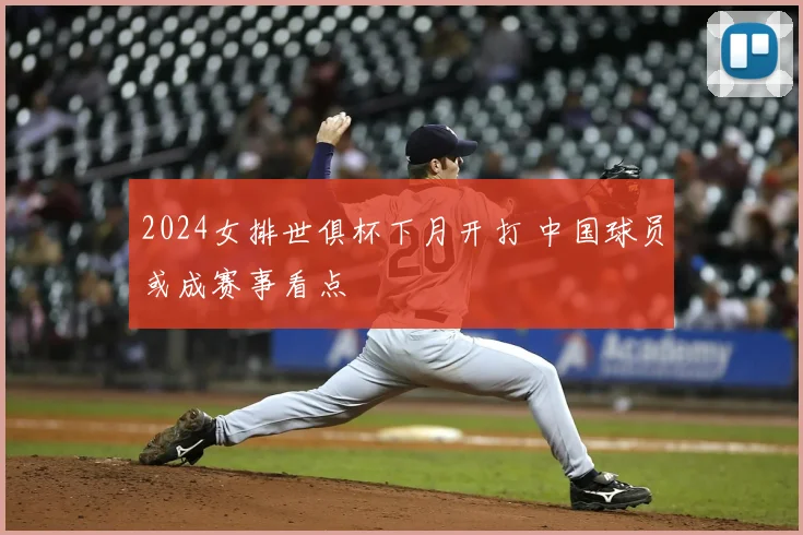 2024女排世俱杯下月开打 中国球员或成赛事看点