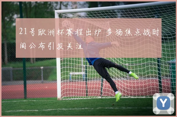 21号欧洲杯赛程出炉 多场焦点战时间公布引发关注