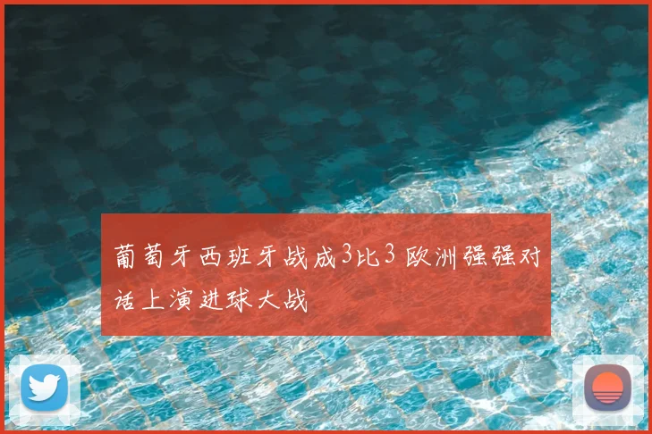 葡萄牙西班牙战成3比3 欧洲强强对话上演进球大战