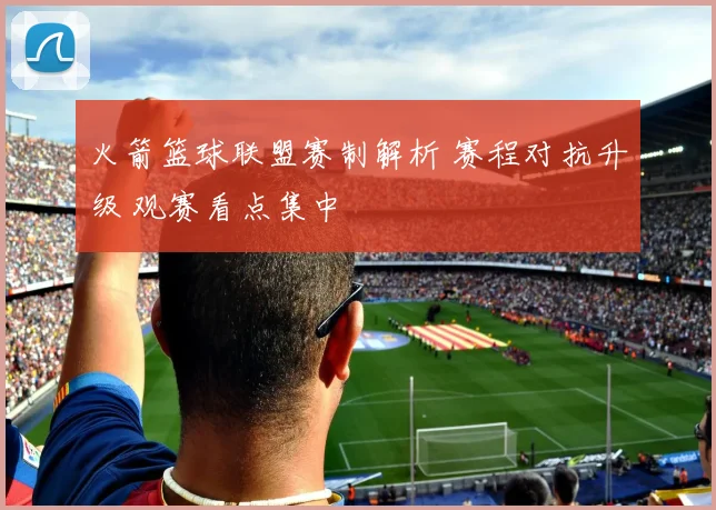 火箭篮球联盟赛制解析 赛程对抗升级 观赛看点集中
