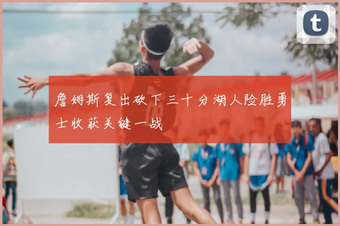 詹姆斯复出砍下三十分湖人险胜勇士收获关键一战