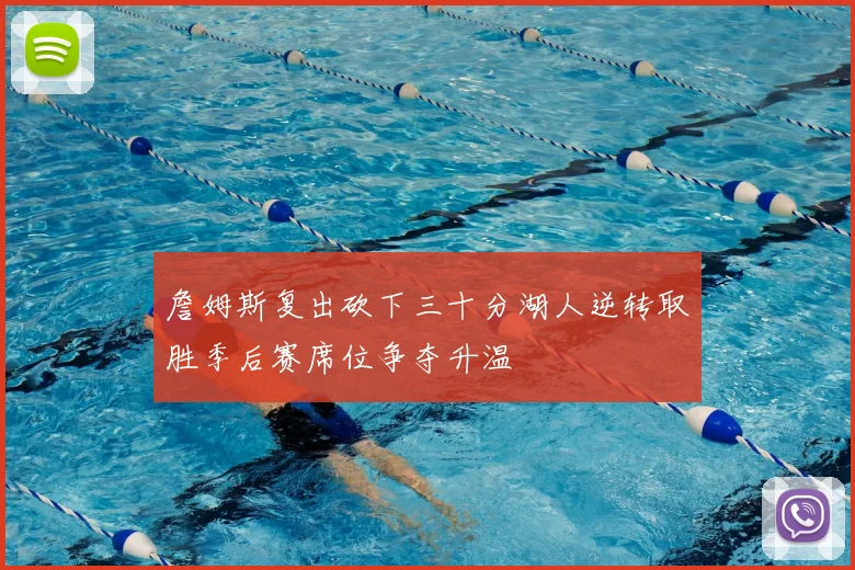 詹姆斯复出砍下三十分湖人逆转取胜季后赛席位争夺升温