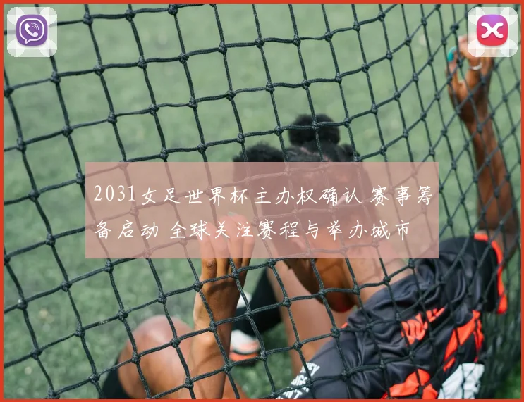 2031女足世界杯主办权确认 赛事筹备启动 全球关注赛程与举办城市