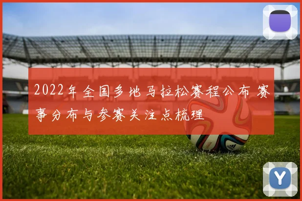 2022年全国多地马拉松赛程公布 赛事分布与参赛关注点梳理