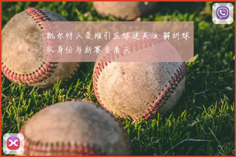 凯尔特人是谁引发球迷关注 解析球队身份与新赛季看点