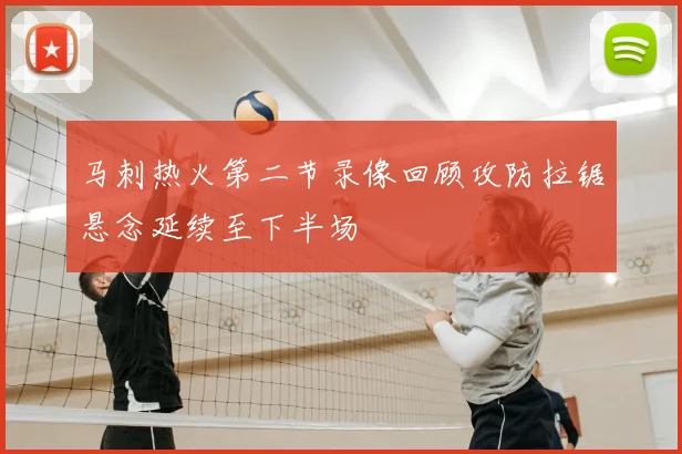 马刺热火第二节录像回顾攻防拉锯悬念延续至下半场