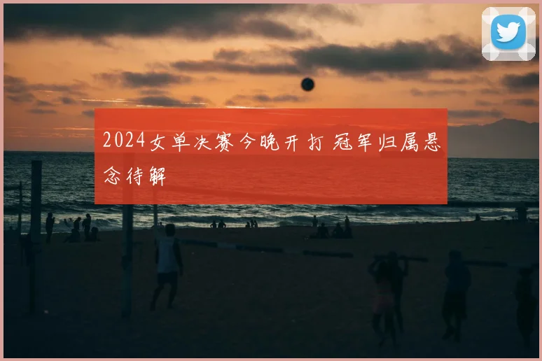 2024女单决赛今晚开打 冠军归属悬念待解