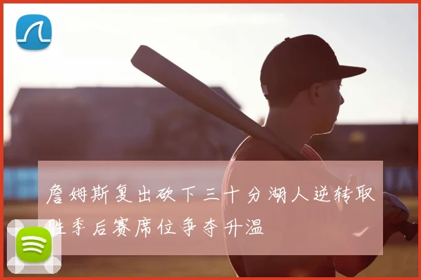 詹姆斯复出砍下三十分湖人逆转取胜季后赛席位争夺升温