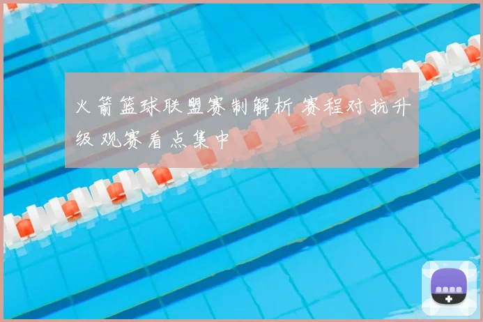 火箭篮球联盟赛制解析 赛程对抗升级 观赛看点集中