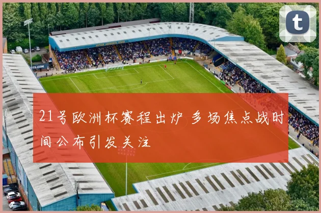 21号欧洲杯赛程出炉 多场焦点战时间公布引发关注
