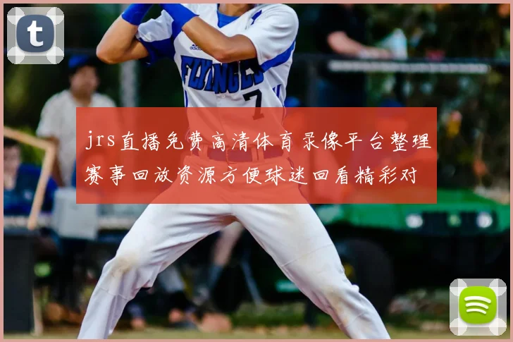 jrs直播免费高清体育录像平台整理赛事回放资源方便球迷回看精彩对决
