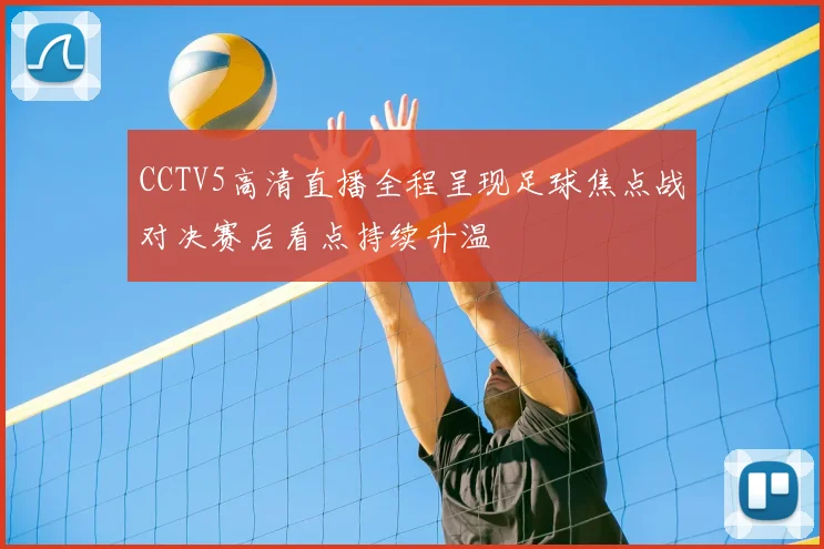 CCTV5高清直播全程呈现足球焦点战对决赛后看点持续升温