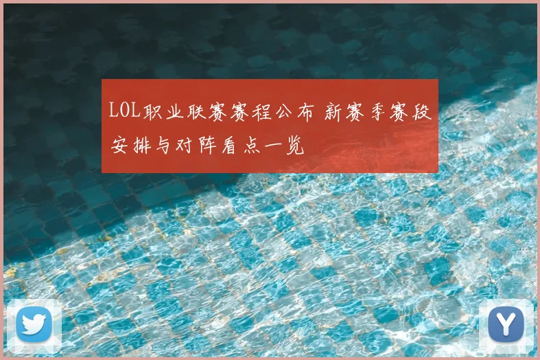 LOL职业联赛赛程公布 新赛季赛段安排与对阵看点一览